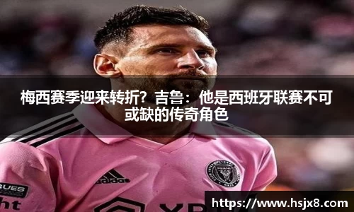 梅西赛季迎来转折？吉鲁：他是西班牙联赛不可或缺的传奇角色