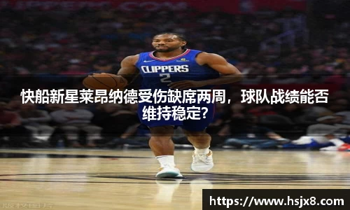 快船新星莱昂纳德受伤缺席两周，球队战绩能否维持稳定？