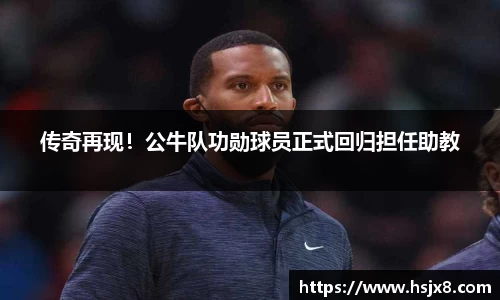 传奇再现！公牛队功勋球员正式回归担任助教