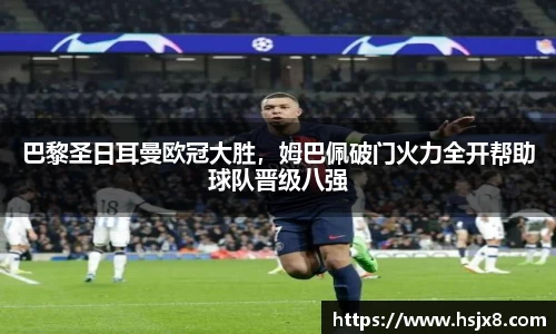 巴黎圣日耳曼欧冠大胜，姆巴佩破门火力全开帮助球队晋级八强