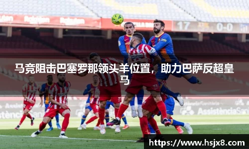 马竞阻击巴塞罗那领头羊位置，助力巴萨反超皇马