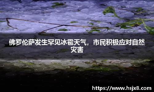 佛罗伦萨发生罕见冰雹天气，市民积极应对自然灾害