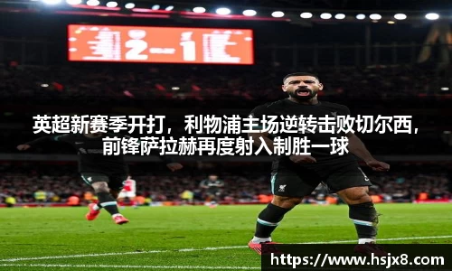 英超新赛季开打，利物浦主场逆转击败切尔西，前锋萨拉赫再度射入制胜一球
