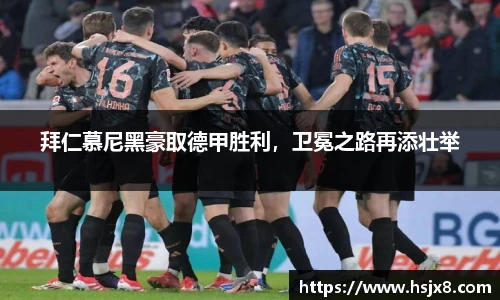 拜仁慕尼黑豪取德甲胜利，卫冕之路再添壮举
