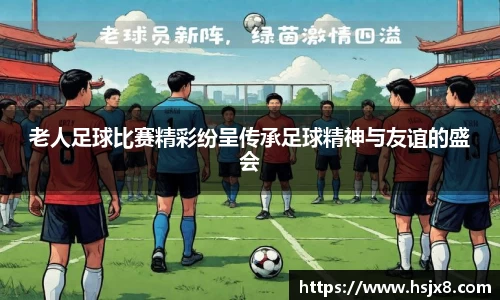 老人足球比赛精彩纷呈传承足球精神与友谊的盛会