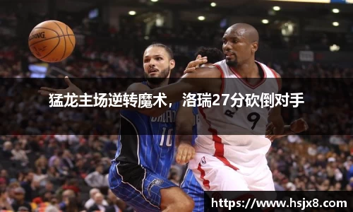猛龙主场逆转魔术，洛瑞27分砍倒对手
