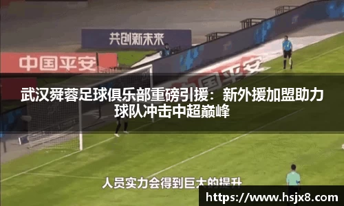 武汉舜蓉足球俱乐部重磅引援：新外援加盟助力球队冲击中超巅峰