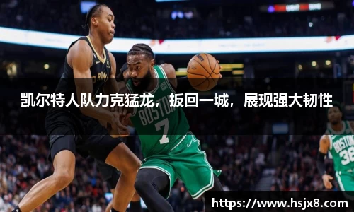 凯尔特人队力克猛龙，扳回一城，展现强大韧性