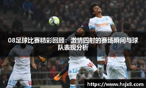 08足球比赛精彩回顾：激情四射的赛场瞬间与球队表现分析