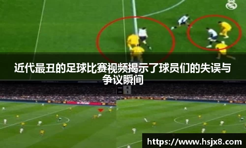 近代最丑的足球比赛视频揭示了球员们的失误与争议瞬间