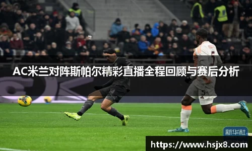 AC米兰对阵斯帕尔精彩直播全程回顾与赛后分析