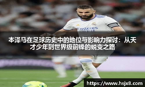 本泽马在足球历史中的地位与影响力探讨：从天才少年到世界级前锋的蜕变之路