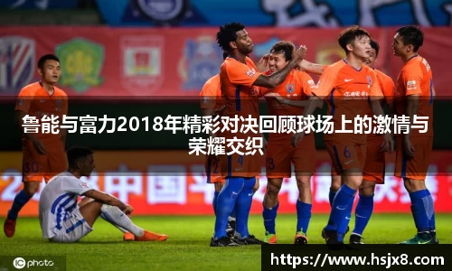 鲁能与富力2018年精彩对决回顾球场上的激情与荣耀交织