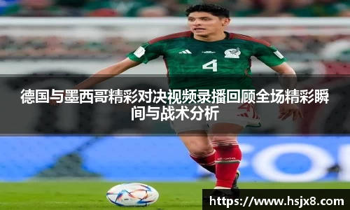 德国与墨西哥精彩对决视频录播回顾全场精彩瞬间与战术分析