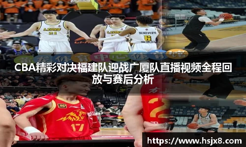 CBA精彩对决福建队迎战广厦队直播视频全程回放与赛后分析