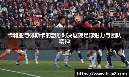 卡利亚与佩斯卡的激烈对决展现足球魅力与团队精神