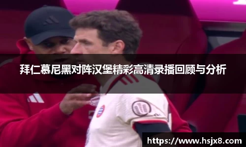 拜仁慕尼黑对阵汉堡精彩高清录播回顾与分析