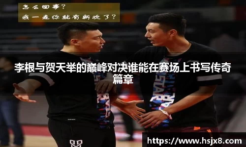李根与贺天举的巅峰对决谁能在赛场上书写传奇篇章