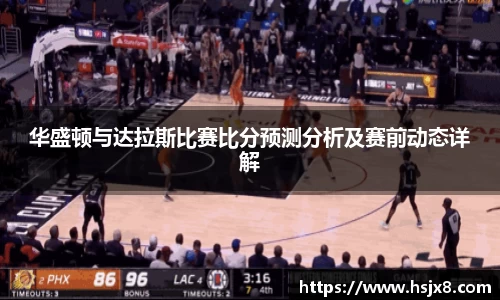 华盛顿与达拉斯比赛比分预测分析及赛前动态详解