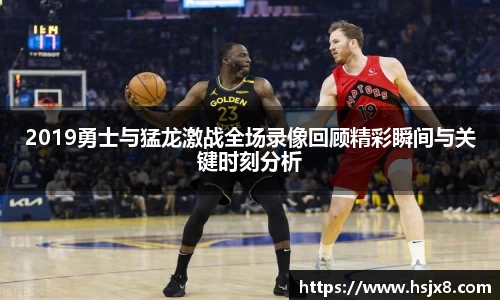 2019勇士与猛龙激战全场录像回顾精彩瞬间与关键时刻分析