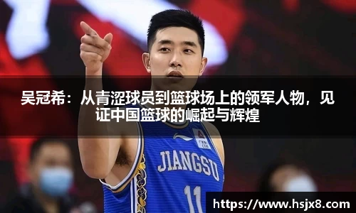 吴冠希：从青涩球员到篮球场上的领军人物，见证中国篮球的崛起与辉煌