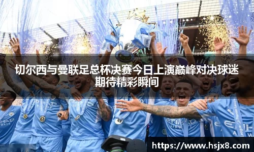 切尔西与曼联足总杯决赛今日上演巅峰对决球迷期待精彩瞬间