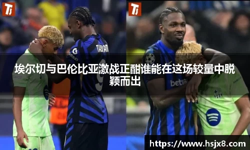 埃尔切与巴伦比亚激战正酣谁能在这场较量中脱颖而出