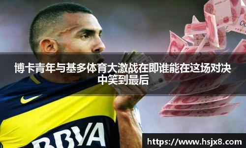 博卡青年与基多体育大激战在即谁能在这场对决中笑到最后