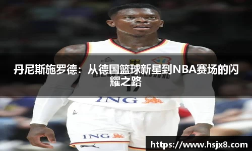 丹尼斯施罗德：从德国篮球新星到NBA赛场的闪耀之路