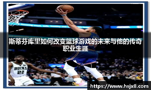 斯蒂芬库里如何改变篮球游戏的未来与他的传奇职业生涯