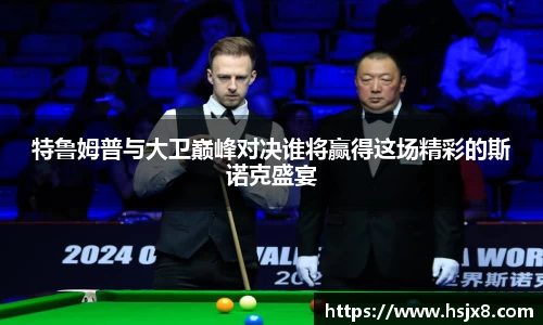 特鲁姆普与大卫巅峰对决谁将赢得这场精彩的斯诺克盛宴