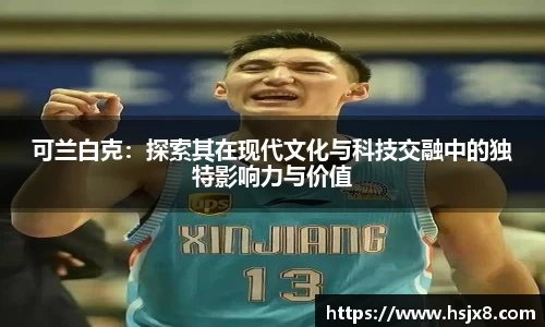 可兰白克：探索其在现代文化与科技交融中的独特影响力与价值