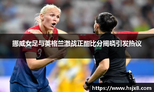 挪威女足与英格兰激战正酣比分揭晓引发热议