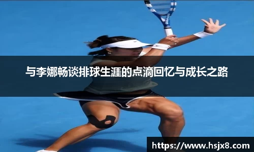 与李娜畅谈排球生涯的点滴回忆与成长之路