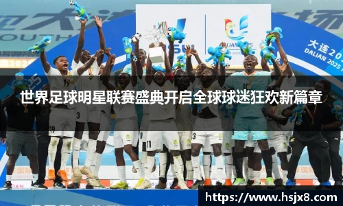 世界足球明星联赛盛典开启全球球迷狂欢新篇章