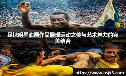 足球明星油画作品展现运动之美与艺术魅力的完美结合