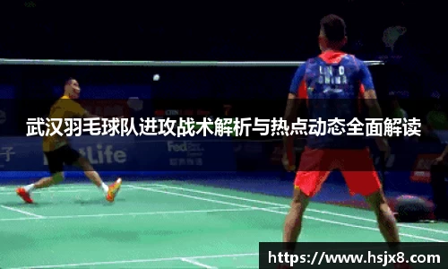 武汉羽毛球队进攻战术解析与热点动态全面解读