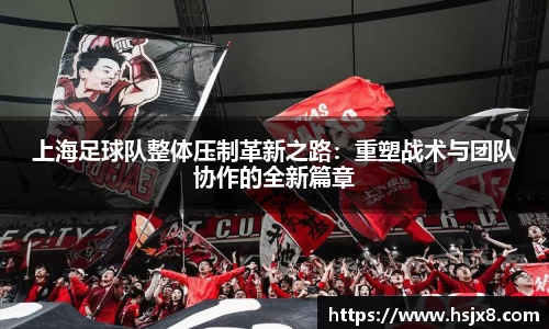上海足球队整体压制革新之路：重塑战术与团队协作的全新篇章