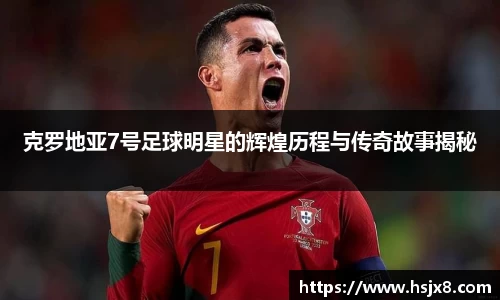 克罗地亚7号足球明星的辉煌历程与传奇故事揭秘