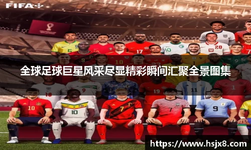 全球足球巨星风采尽显精彩瞬间汇聚全景图集