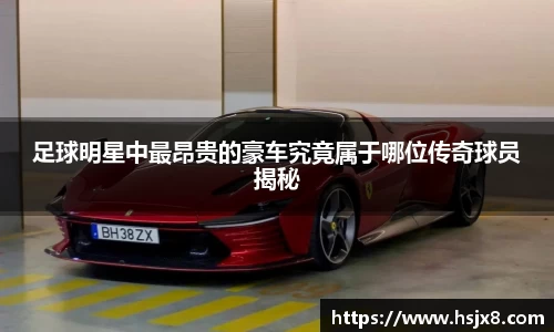 足球明星中最昂贵的豪车究竟属于哪位传奇球员揭秘