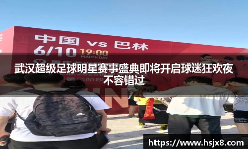 武汉超级足球明星赛事盛典即将开启球迷狂欢夜不容错过