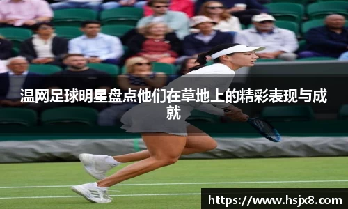 温网足球明星盘点他们在草地上的精彩表现与成就