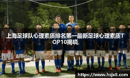上海足球队心理素质排名第一最新足球心理素质TOP10揭晓