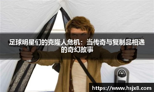 足球明星们的克隆人危机：当传奇与复制品相遇的奇幻故事
