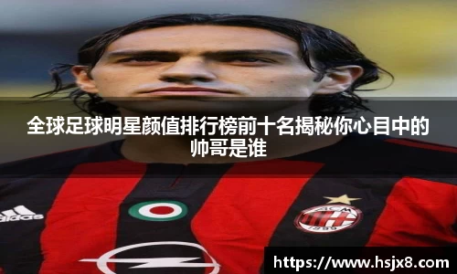 全球足球明星颜值排行榜前十名揭秘你心目中的帅哥是谁